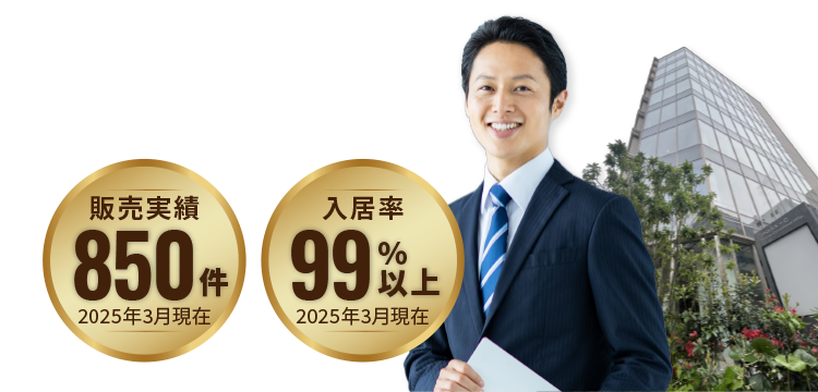 販売実績 850件 2025年3月現在 入居率 99%以上 2025年3月現在