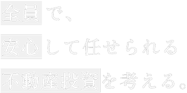 全員で、安心して任せられる不動産投資を考える。